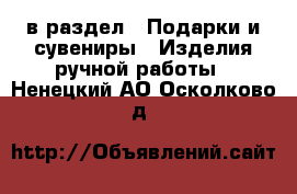 в раздел : Подарки и сувениры » Изделия ручной работы . Ненецкий АО,Осколково д.